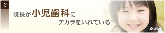 2院長が小児歯科にチカラをいれている