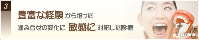 3豊富な経験から培った噛み合せの変化に敏感に対応した診療