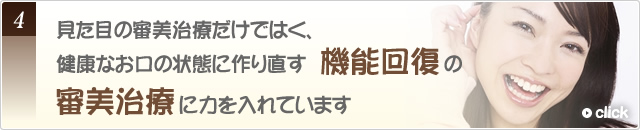 4見た目の審美治療だけではく、健康なお口の状態に作り直す機能回復の審美治療に力を入れています